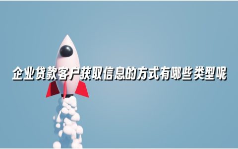 企业贷款客户获取信息的方式有哪些类型呢 企业贷款客户获取信息的方式有哪些类型呢