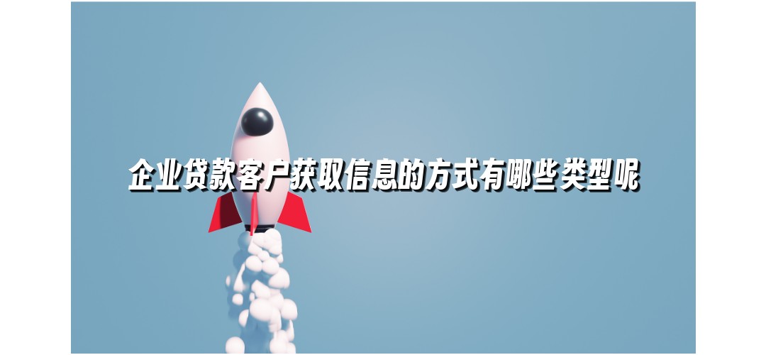 企业贷款客户获取信息的方式有哪些类型呢