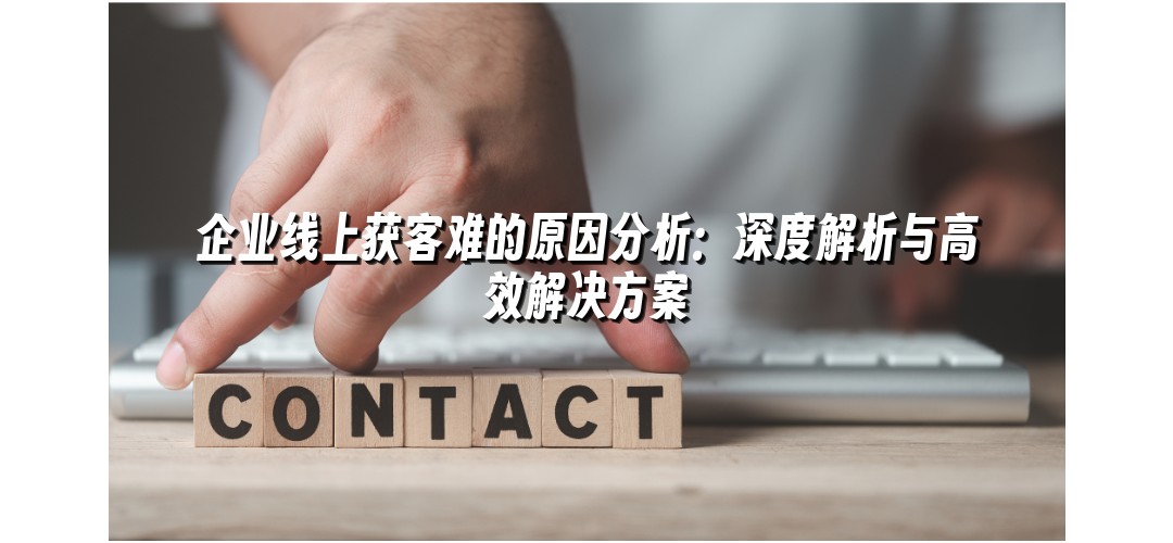 企业线上获客难的原因分析：深度解析与高效解决方案