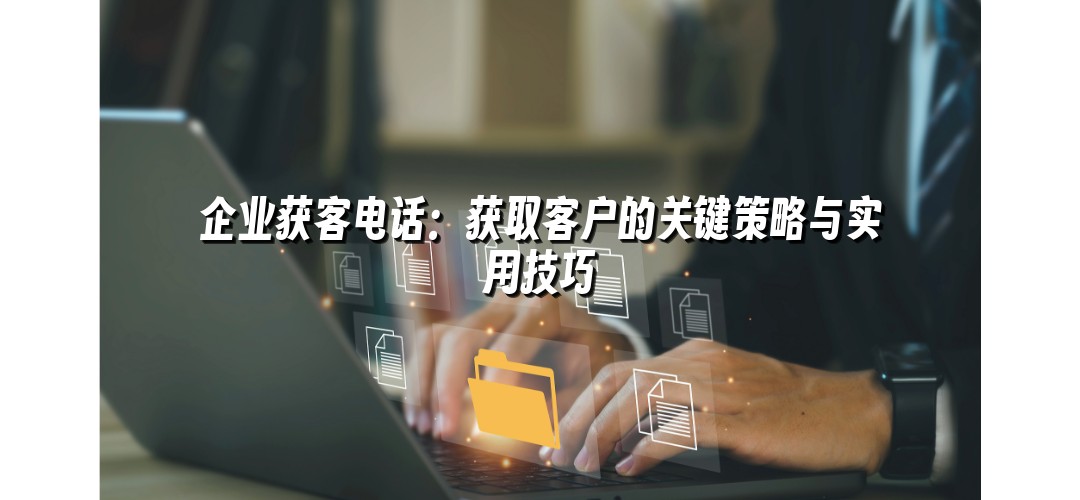 企业获客电话：获取客户的关键策略与实用技巧