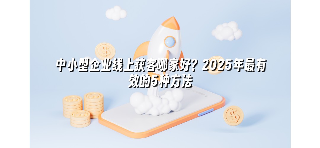 中小型企业线上获客哪家好？2025年最有效的5种方法
