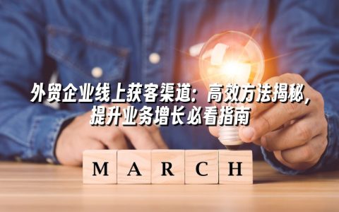 外贸企业线上获客渠道:高效方法揭秘,提升业务增长必看指南 外贸企业线上获客渠道:高效方法揭秘,提升业务增长必看指南