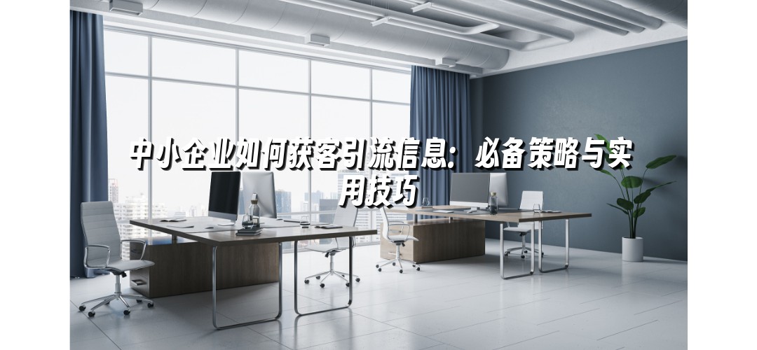 中小企业如何获客引流信息：必备策略与实用技巧