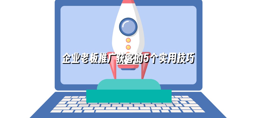 企业老板推广获客的5个实用技巧