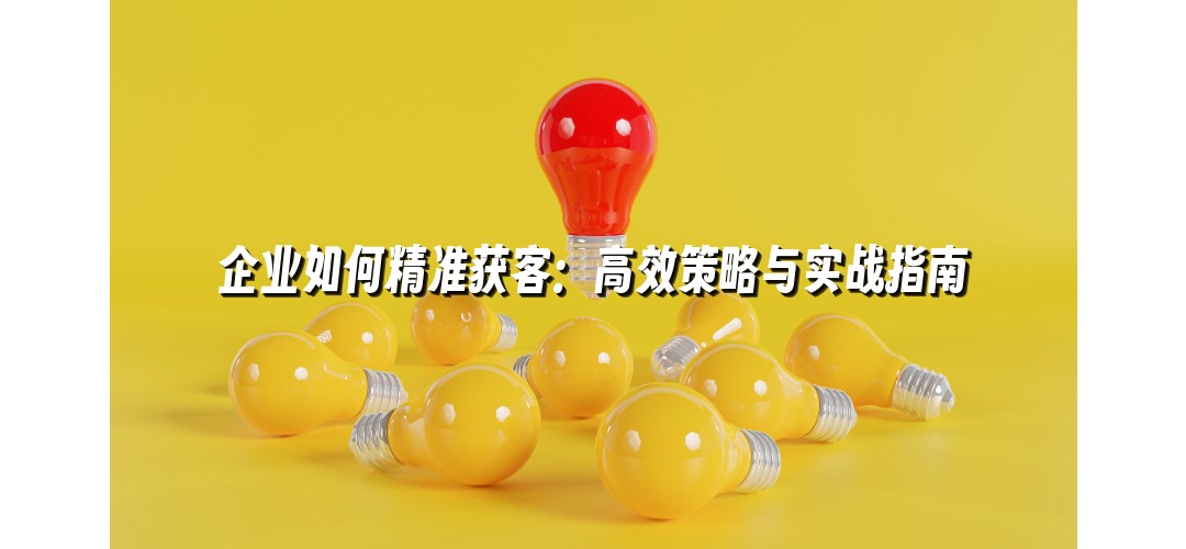 企业如何精准获客：高效策略与实战指南