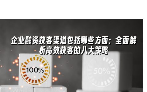 企业融资获客渠道包括哪些方面:全面解析高效获客的八大策略 企业融资获客渠道包括哪些方面:全面解析高效获客的八大策略