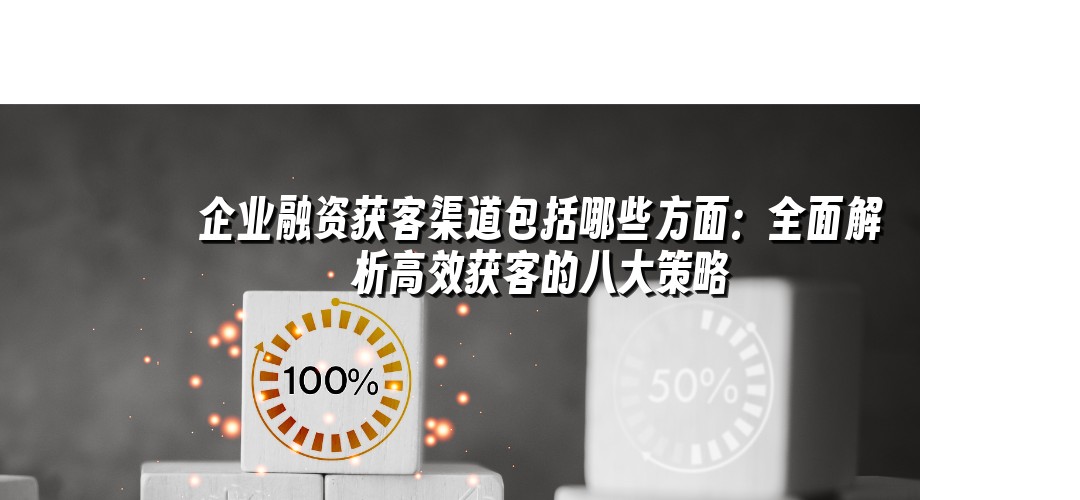 企业融资获客渠道包括哪些方面：全面解析高效获客的八大策略