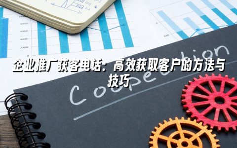 企业推广获客电话：高效获取客户的方法与技巧