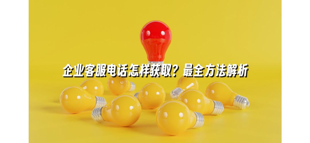 企业客服电话怎样获取？最全方法解析