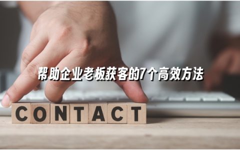 帮助企业老板获客的7个高效方法