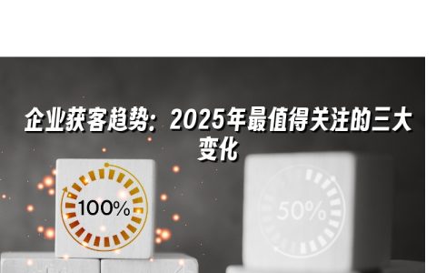 企业获客趋势:2025年最值得关注的三大变化 企业获客趋势:2025年最值得关注的三大变化