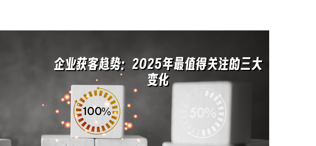 企业获客趋势：2025年最值得关注的三大变化