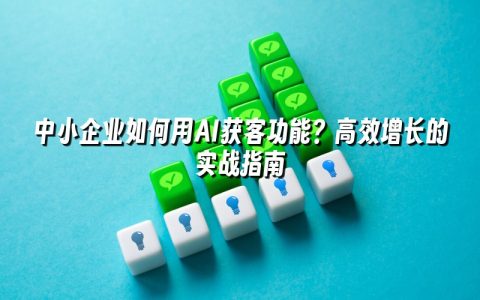 中小企业如何用AI获客功能?高效增长的实战指南 中小企业如何用AI获客功能?高效增长的实战指南
