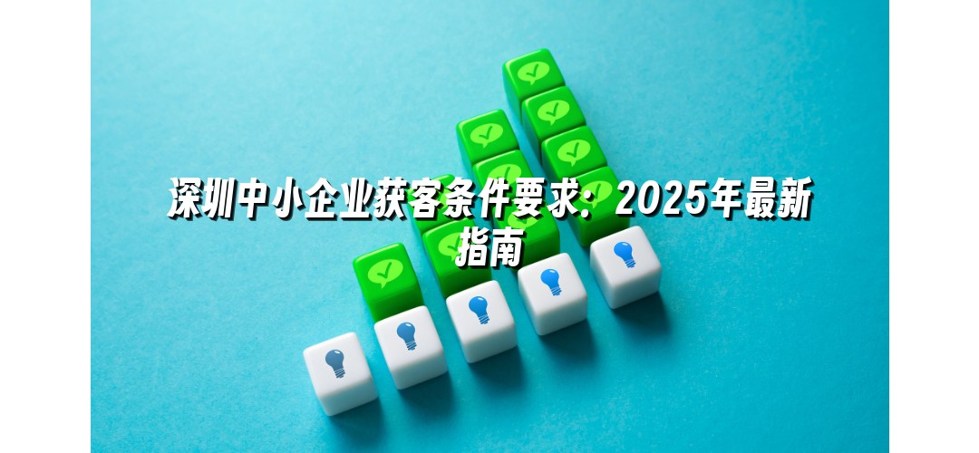 深圳中小企业获客条件要求：2025年最新指南