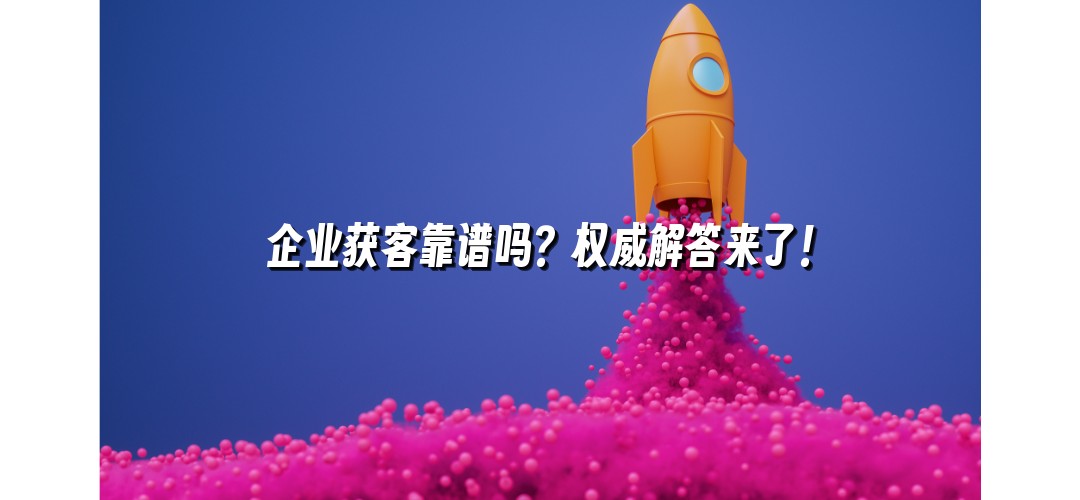企业获客靠谱吗？权威解答来了！