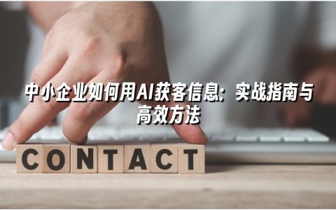 中小企业如何用AI获客信息:实战指南与高效方法 中小企业如何用AI获客信息:实战指南与高效方法