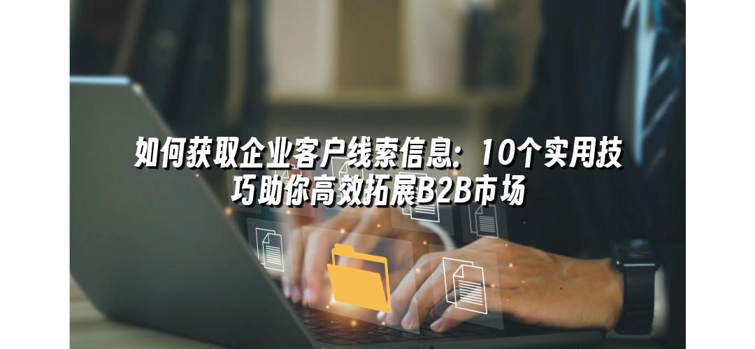 如何获取企业客户线索信息：10个实用技巧助你高效拓展B2B市场