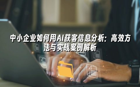 中小企业如何用AI获客信息分析:高效方法与实战案例解析 中小企业如何用AI获客信息分析:高效方法与实战案例解析