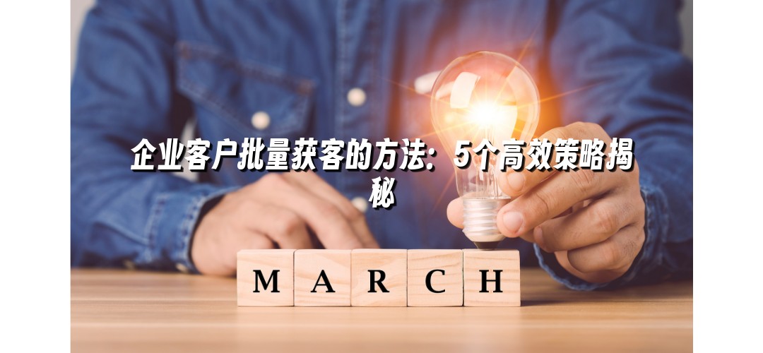 企业客户批量获客的方法：5个高效策略揭秘