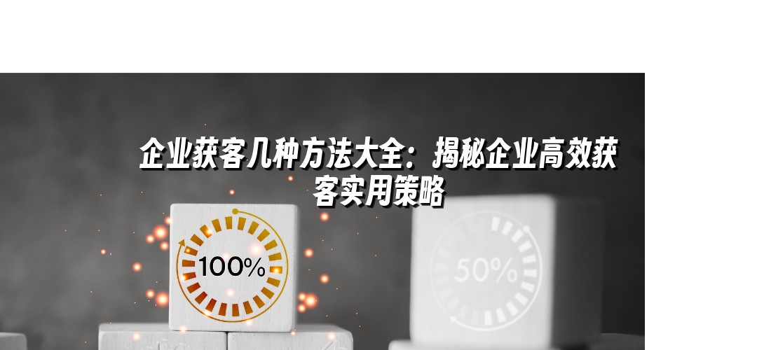 企业获客几种方法大全：揭秘企业高效获客实用策略