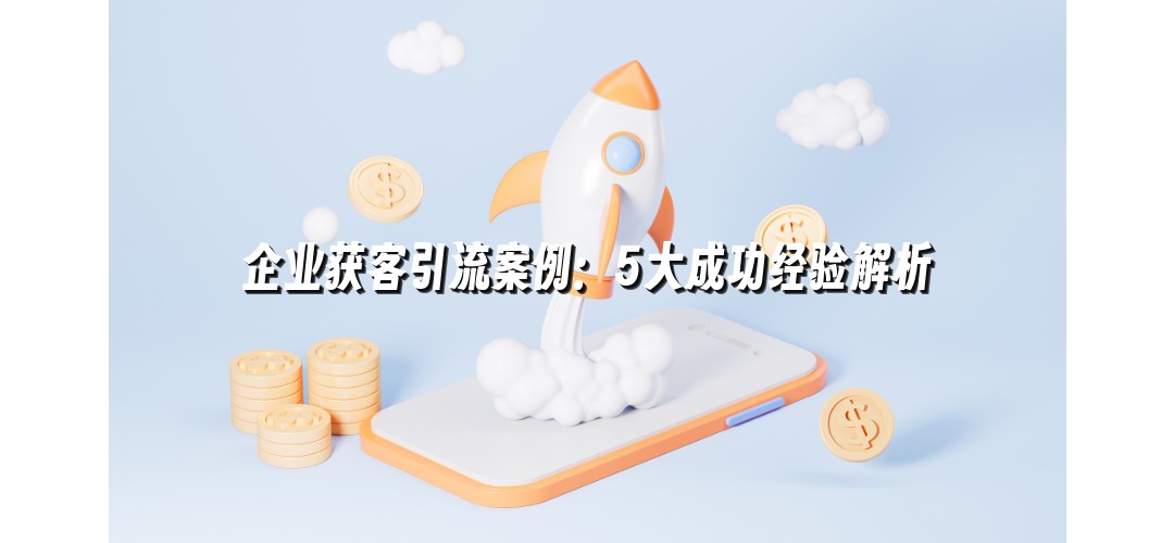 企业获客引流案例：5大成功经验解析