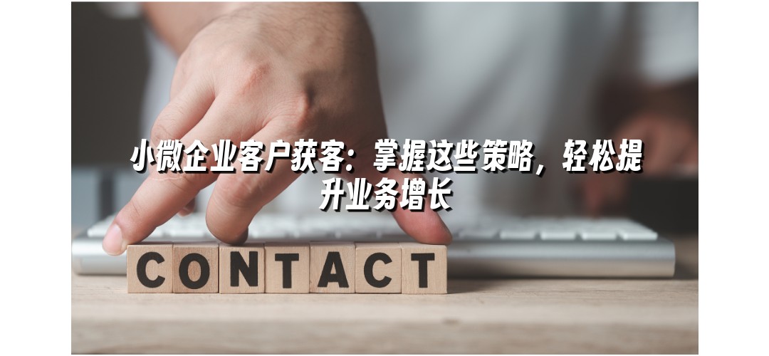 小微企业客户获客：掌握这些策略，轻松提升业务增长