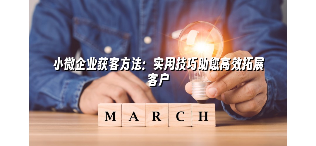 小微企业获客方法：实用技巧助您高效拓展客户