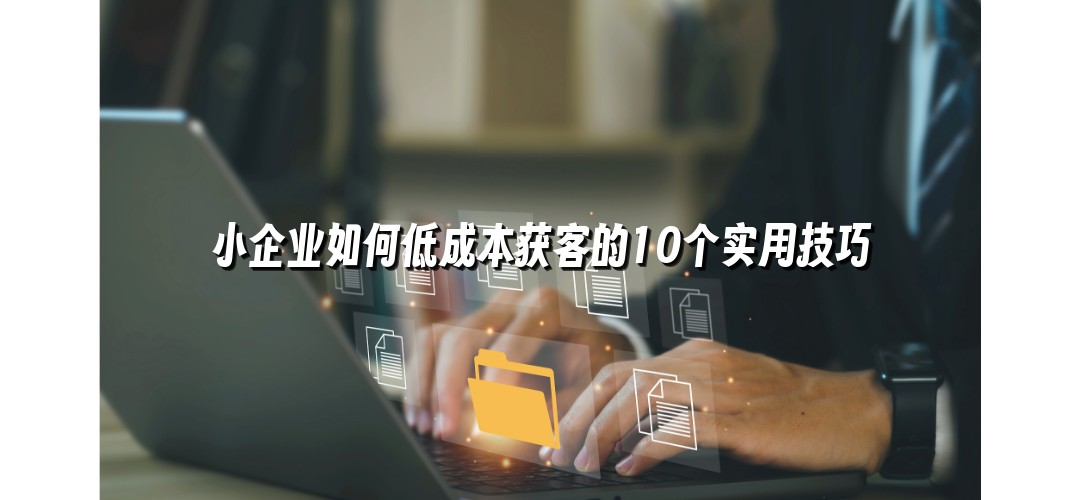 小企业如何低成本获客的10个实用技巧