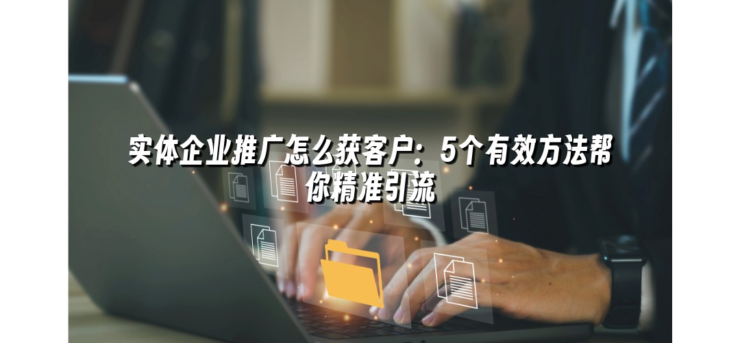 实体企业推广怎么获客户：5个有效方法帮你精准引流
