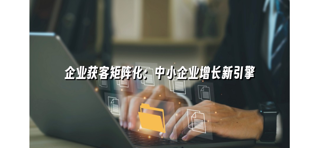 企业获客矩阵化：中小企业增长新引擎