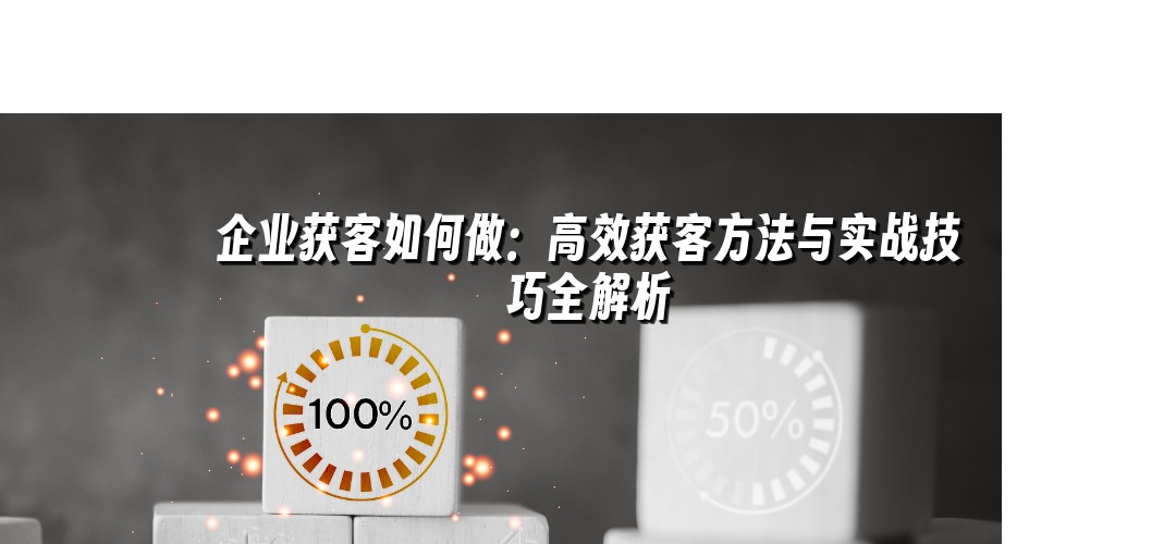 企业获客如何做：高效获客方法与实战技巧全解析