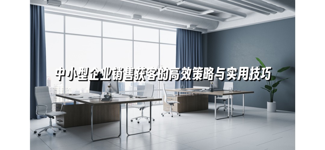 中小型企业销售获客的高效策略与实用技巧