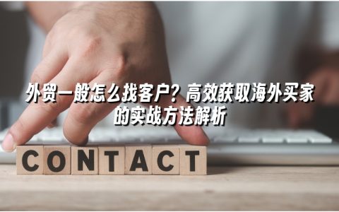 外贸一般怎么找客户？高效获取海外买家的实战方法解析