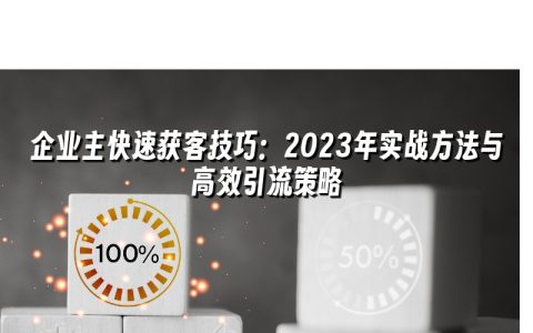企业主快速获客技巧：2023年实战方法与高效引流策略