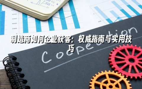 制造商如何企业获客：权威指南与实用技巧