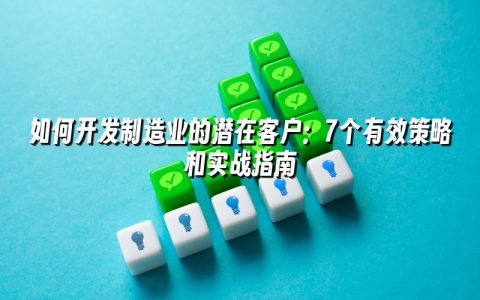 如何开发制造业的潜在客户：7个有效策略和实战指南