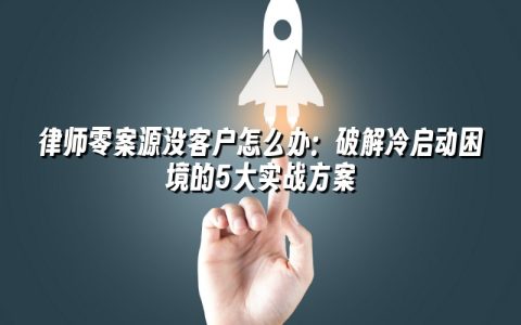 律师零案源没客户怎么办：破解冷启动困境的5大实战方案