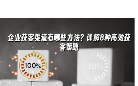 企业获客渠道有哪些方法？详解8种高效获客策略