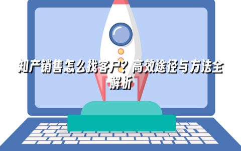 知产销售怎么找客户？高效途径与方法全解析