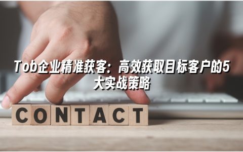 Tob企业精准获客：高效获取目标客户的5大实战策略