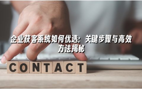 企业获客系统如何优选：关键步骤与高效方法揭秘